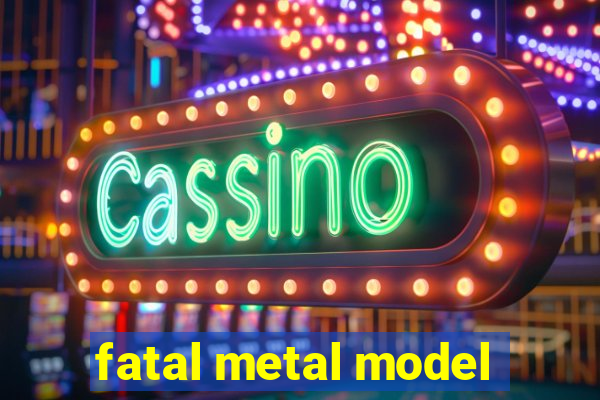 fatal metal model